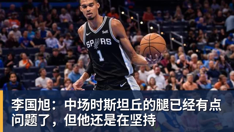 篮球下注李国旭：中场时斯坦丘的腿已经有点问题了，但他还是在坚持