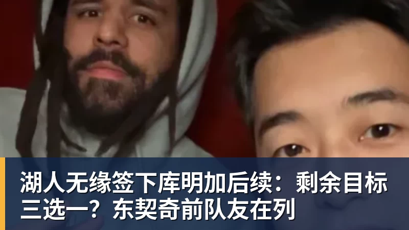 湖人无缘签下库明加后续：剩余目标三选一？东契奇前队友在列