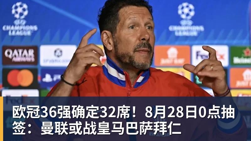 欧冠36强确定32席!8月28日0点抽签:曼联或战皇马巴萨拜仁 欧冠36强确定32席!8月28日0点抽签:曼联或战皇马巴萨拜仁