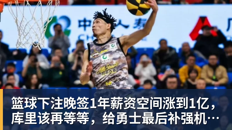 篮球下注晚签1年薪资空间涨到1亿，库里该再等等，给勇士最后补强机会吗
