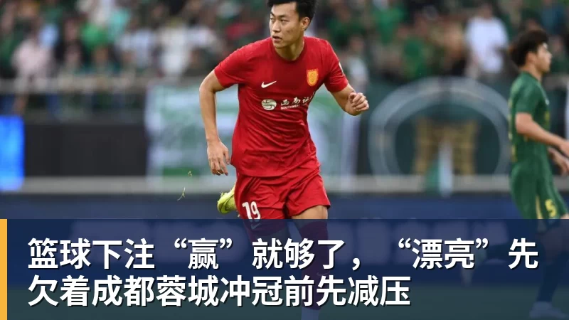 篮球下注“赢”就够了,“漂亮”先欠着成都蓉城冲冠前先减压 篮球下注“赢”就够了,“漂亮”先欠着成都蓉城冲冠前先减压