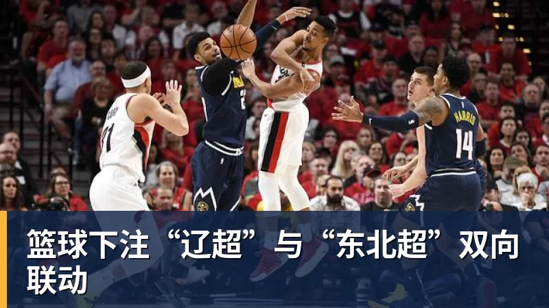 篮球下注“辽超”与“东北超”双向联动 篮球下注“辽超”与“东北超”双向联动