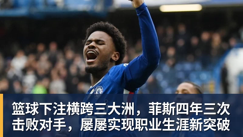 篮球下注横跨三大洲，菲斯四年三次击败对手，屡屡实现职业生涯新突破