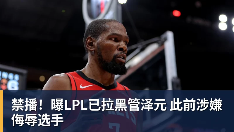 禁播!曝LPL已拉黑管泽元 此前涉嫌侮辱选手 禁播!曝LPL已拉黑管泽元 此前涉嫌侮辱选手