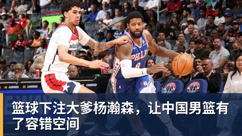 篮球下注大爹杨瀚森，让中国男篮有了容错空间