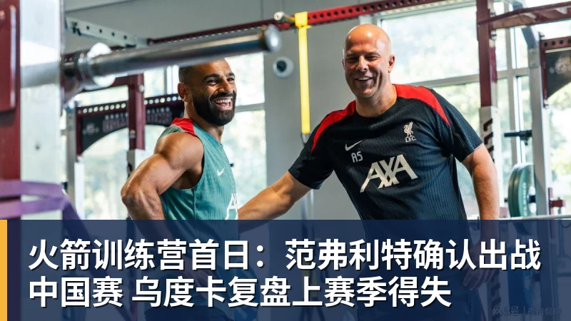 篮球下注火箭训练营首日：范弗利特确认出战中国赛 乌度卡复盘上赛季得失