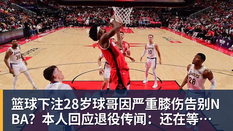 篮球下注28岁球哥因严重膝伤告别NBA?本人回应退役传闻:还在等球队电话 篮球下注28岁球哥因严重膝伤告别NBA?本人回应退役传闻:还在等球队电话