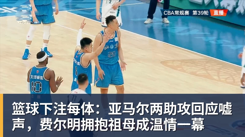 篮球下注每体：亚马尔两助攻回应嘘声，费尔明拥抱祖母成温情一幕