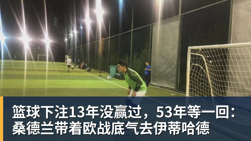 篮球下注13年没赢过,53年等一回:桑德兰带着欧战底气去伊蒂哈德 篮球下注13年没赢过,53年等一回:桑德兰带着欧战底气去伊蒂哈德