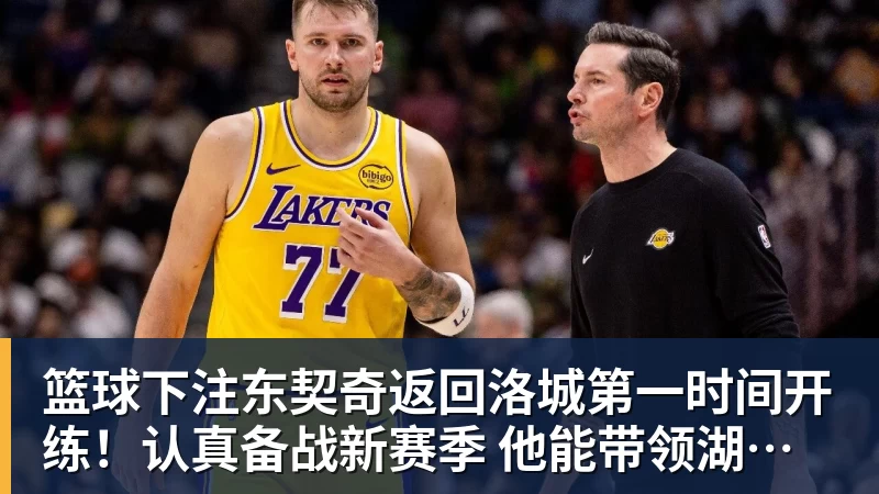 篮球下注东契奇返回洛城第一时间开练!认真备战新赛季 他能带领湖人走多远? 篮球下注东契奇返回洛城第一时间开练!认真备战新赛季 他能带领湖人走多远?