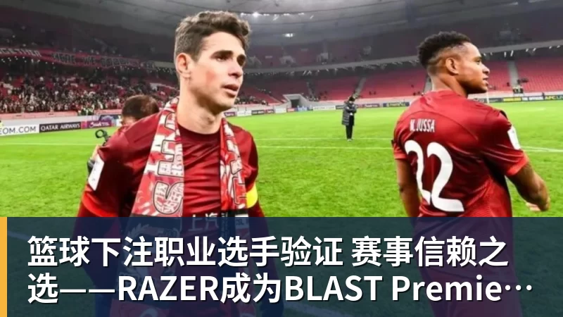 篮球下注职业选手验证  赛事信赖之选——RAZER成为BLAST Premier官方耳机合作伙伴