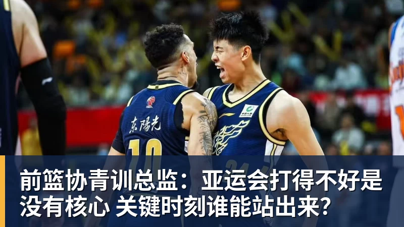 前篮协青训总监：亚运会打得不好是没有核心 关键时刻谁能站出来？