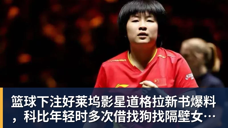 篮球下注好莱坞影星道格拉新书爆料，科比年轻时多次借找狗找隔壁女邻居泽塔