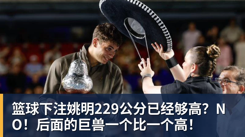 篮球下注姚明229公分已经够高?NO!后面的巨兽一个比一个高! 篮球下注姚明229公分已经够高?NO!后面的巨兽一个比一个高!