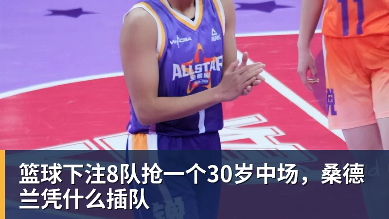 篮球下注8队抢一个30岁中场,桑德兰凭什么插队 篮球下注8队抢一个30岁中场,桑德兰凭什么插队