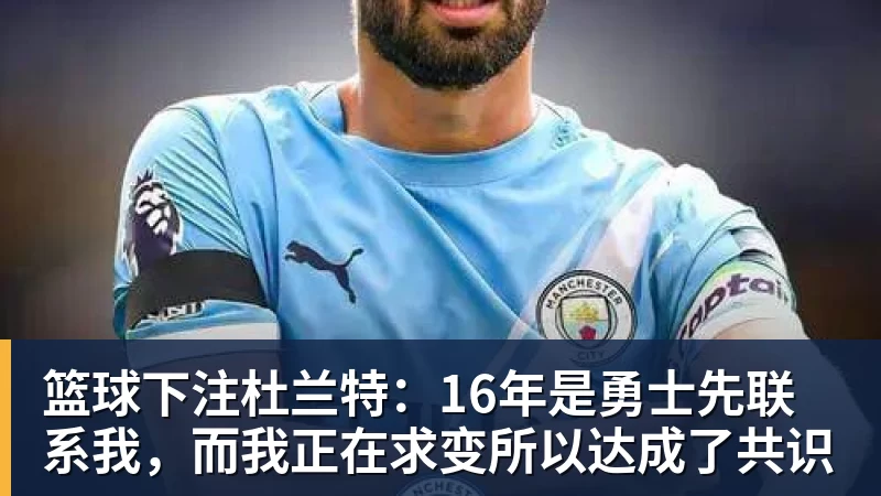 篮球下注杜兰特：16年是勇士先联系我，而我正在求变所以达成了共识
