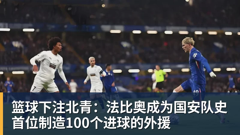 篮球下注北青:法比奥成为国安队史首位制造100个进球的外援 篮球下注北青:法比奥成为国安队史首位制造100个进球的外援
