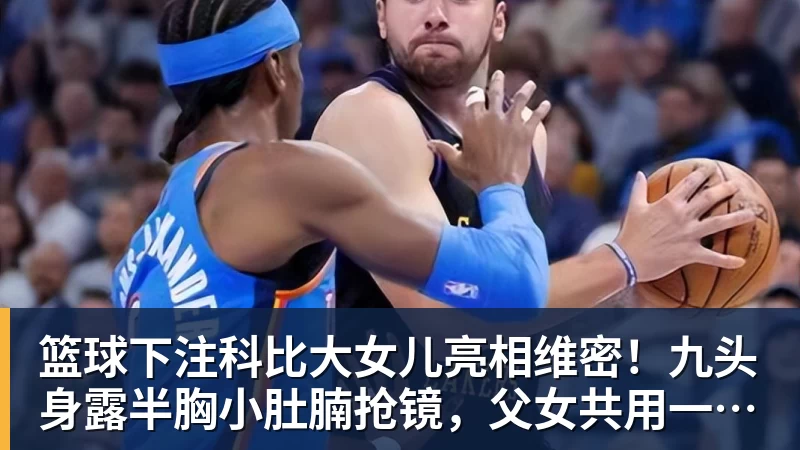 篮球下注科比大女儿亮相维密!九头身露半胸小肚腩抢镜,父女共用一张脸 篮球下注科比大女儿亮相维密!九头身露半胸小肚腩抢镜,父女共用一张脸