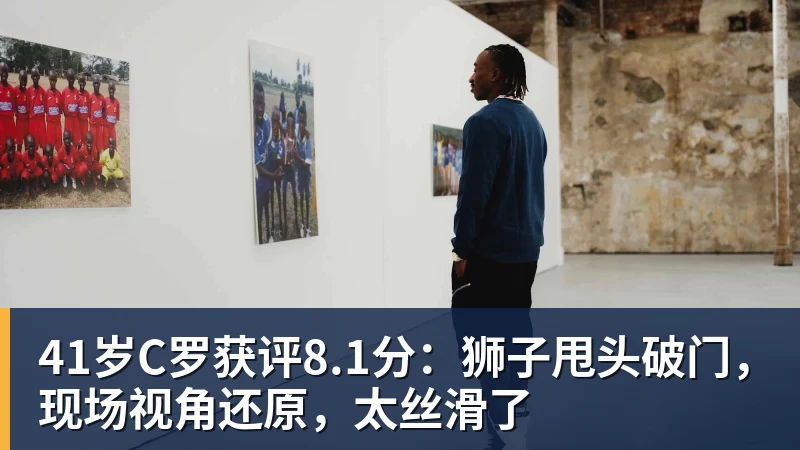 41岁C罗获评8.1分：狮子甩头破门，现场视角还原，太丝滑了
